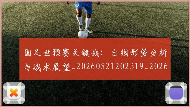 国足世预赛关键战：出线形势分析与战术展望_20260521202319_20260707013743