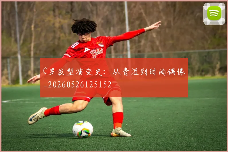 C罗发型演变史：从青涩到时尚偶像_20260526125152
