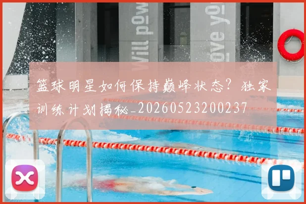 篮球明星如何保持巅峰状态？独家训练计划揭秘_20260523200237