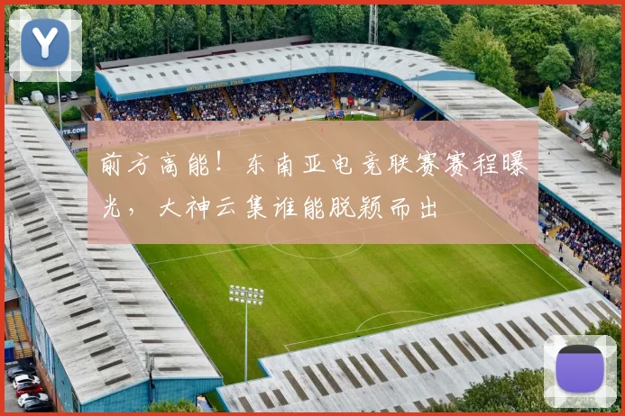 前方高能！东南亚电竞联赛赛程曝光，大神云集谁能脱颖而出