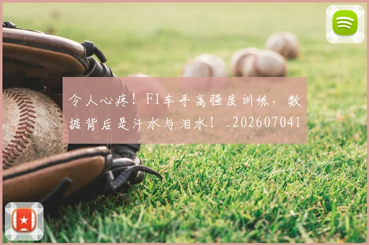 令人心疼！F1车手高强度训练，数据背后是汗水与泪水！_20260704165459