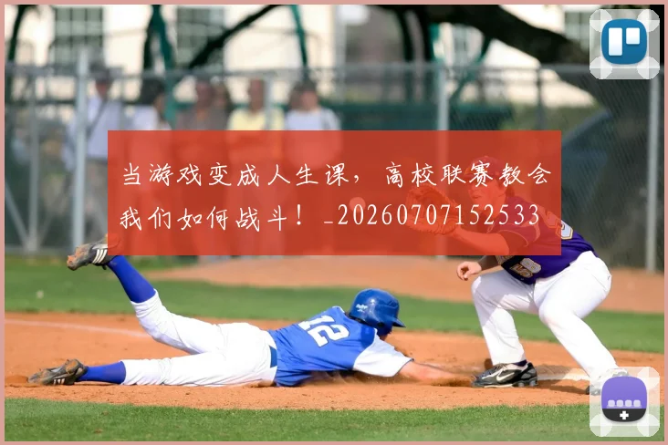 当游戏变成人生课，高校联赛教会我们如何战斗！_20260707152533