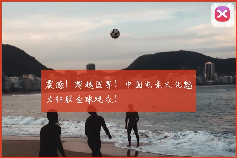 震撼!跨越国界!中国电竞文化魅力征服全球观众!