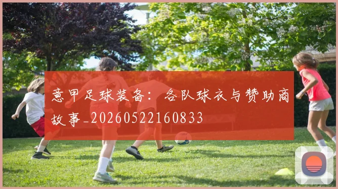 意甲足球装备：各队球衣与赞助商故事_20260522160833