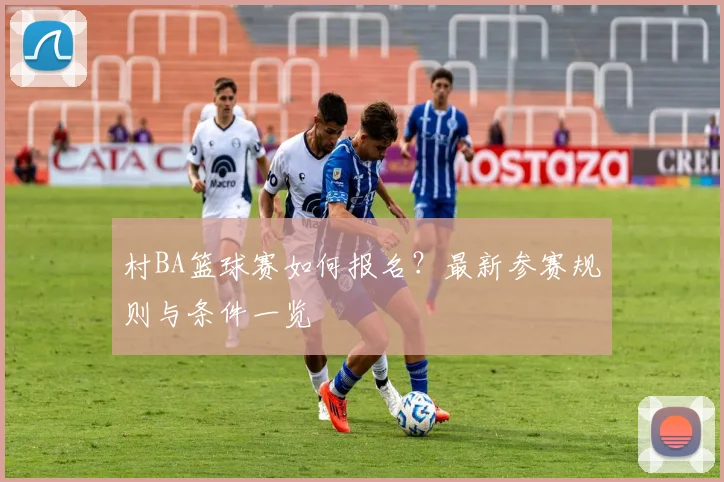 村BA篮球赛如何报名?最新参赛规则与条件一览
