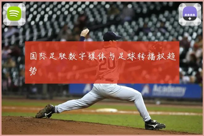 国际足联数字媒体与足球转播权趋势
