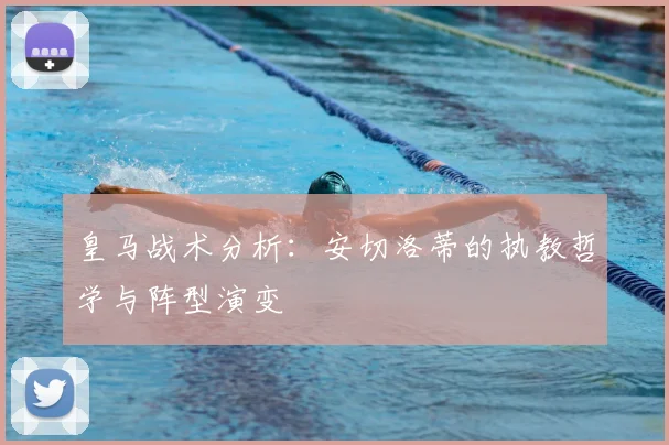 皇马战术分析：安切洛蒂的执教哲学与阵型演变