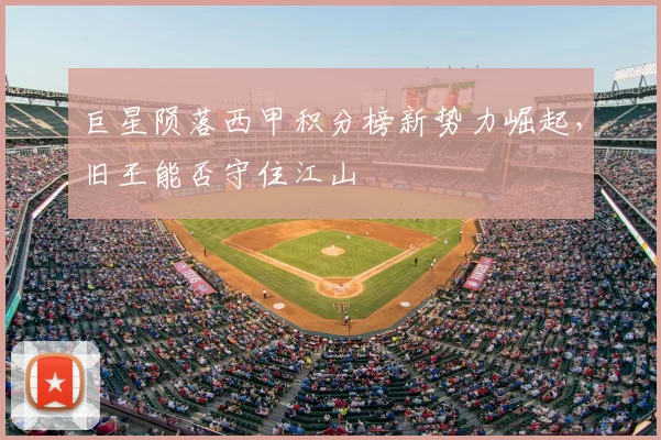 巨星陨落西甲积分榜新势力崛起,旧王能否守住江山