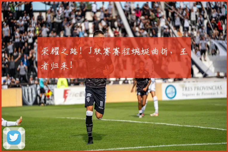 荣耀之路！J联赛赛程蜿蜒曲折，王者归来！