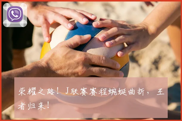 荣耀之路！J联赛赛程蜿蜒曲折，王者归来！