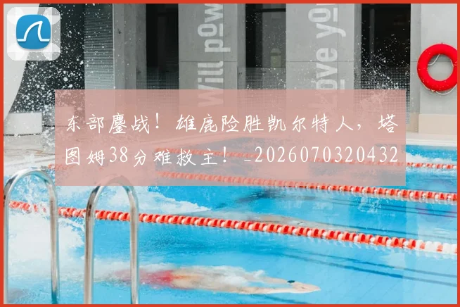 东部鏖战！雄鹿险胜凯尔特人，塔图姆38分难救主！_20260703204325