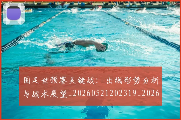 国足世预赛关键战：出线形势分析与战术展望_20260521202319_20260707013743