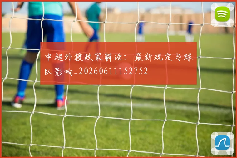 中超外援政策解读:最新规定与球队影响_20260611152752