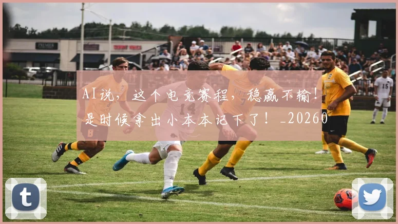 AI说，这个电竞赛程，稳赢不输！是时候拿出小本本记下了！_20260702034908