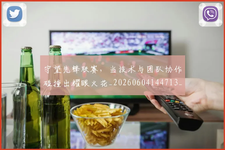 守望先锋联赛，当技术与团队协作碰撞出耀眼火花_20260604144713_20260707144050