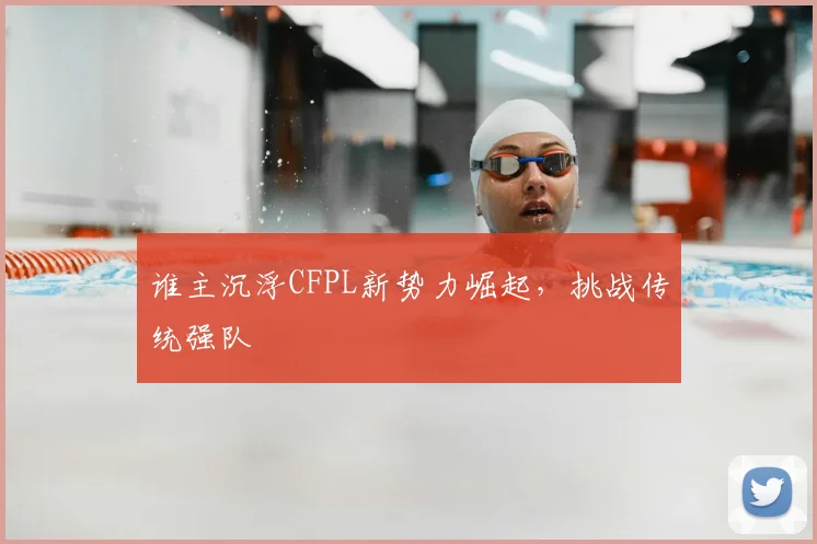 谁主沉浮CFPL新势力崛起，挑战传统强队
