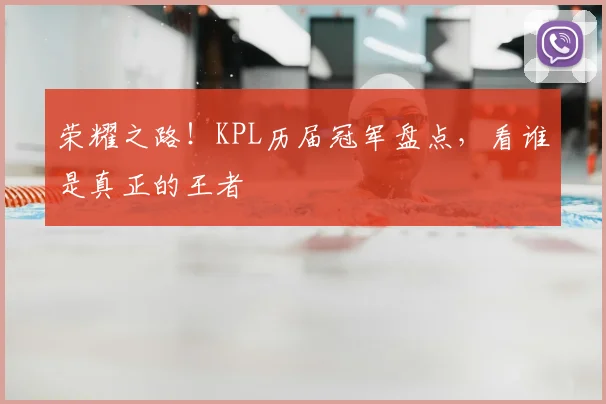 荣耀之路！KPL历届冠军盘点，看谁是真正的王者