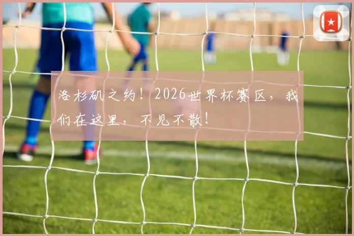 洛杉矶之约！2026世界杯赛区，我们在这里，不见不散！