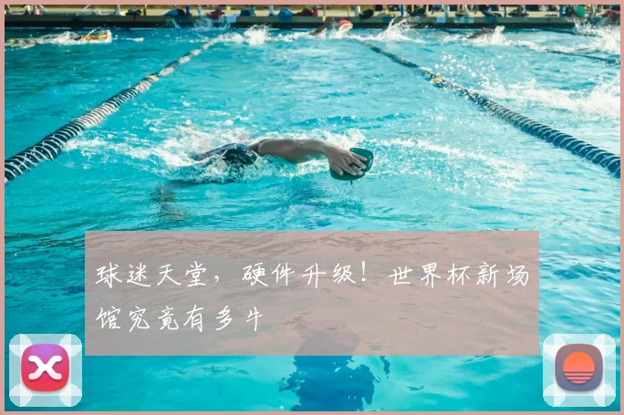 球迷天堂,硬件升级!世界杯新场馆究竟有多牛