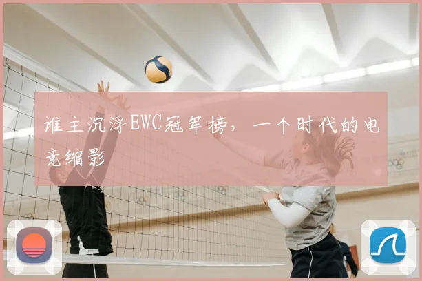 谁主沉浮EWC冠军榜，一个时代的电竞缩影