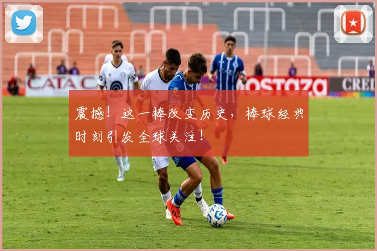 震撼!这一棒改变历史,棒球经典时刻引发全球关注!