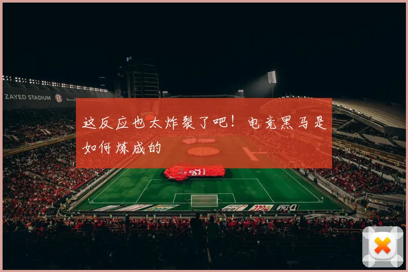 这反应也太炸裂了吧！电竞黑马是如何炼成的