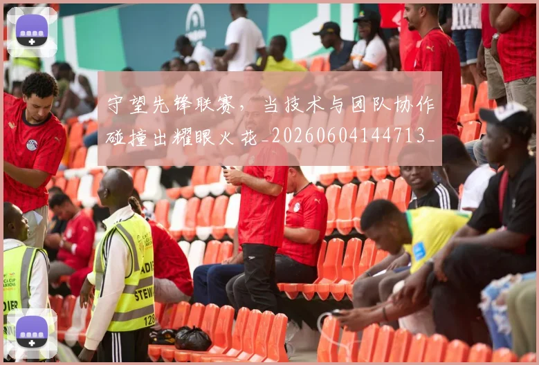 守望先锋联赛，当技术与团队协作碰撞出耀眼火花_20260604144713_20260707144050