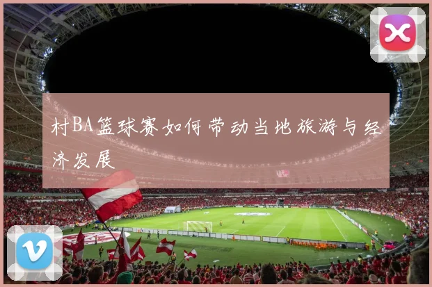 村BA篮球赛如何带动当地旅游与经济发展