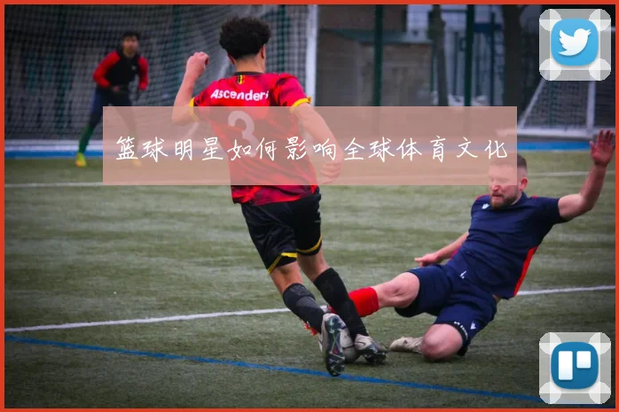 篮球明星如何影响全球体育文化