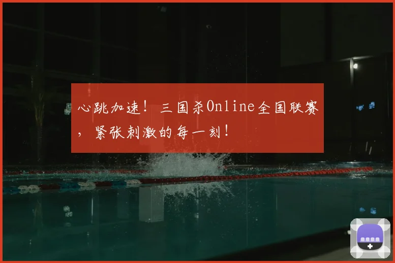 心跳加速!三国杀Online全国联赛,紧张刺激的每一刻!