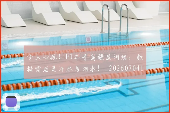 令人心疼!F1车手高强度训练,数据背后是汗水与泪水!_20260704165459