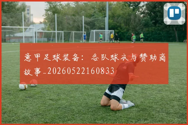 意甲足球装备：各队球衣与赞助商故事_20260522160833